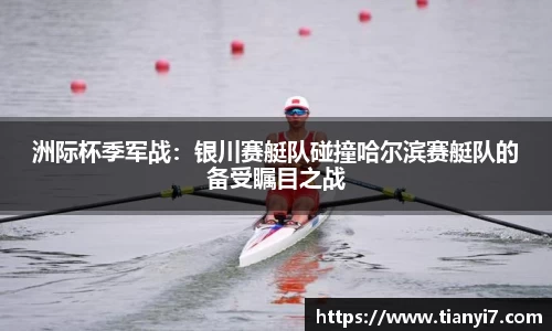 洲际杯季军战：银川赛艇队碰撞哈尔滨赛艇队的备受瞩目之战